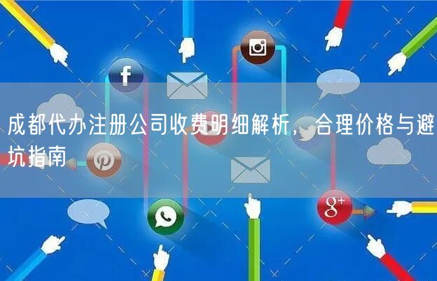 成都代办注册公司收费明细解析，合理价格与避坑指南