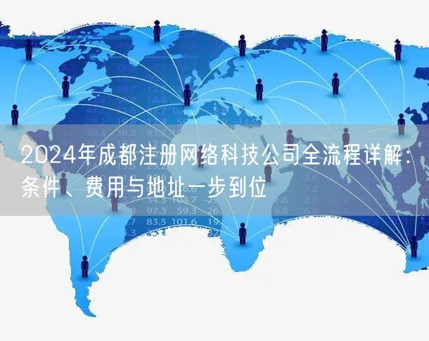 2024年成都注册网络科技公司全流程详解:条件、费用与地址一步到位 2024年成都注册网络科技公司全流程详解:条件、费用与地址一步到位