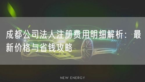 成都公司法人注册费用明细解析：最新价格与省钱攻略