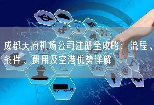 成都天府机场公司注册全攻略：流程、条件、费用及空港优势详解