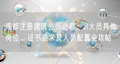 成都注册建筑公司必看：8大员具体岗位、证书要求及人员配置全攻略