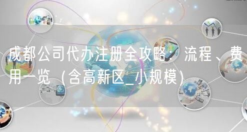 成都公司代办注册全攻略：流程、费用一览（含高新区_小规模）
