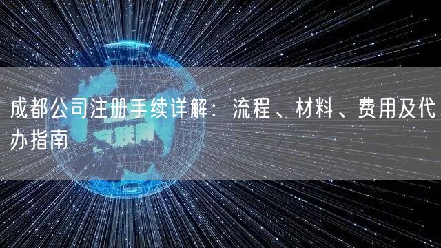 成都公司注册手续详解：流程、材料、费用及代办指南
