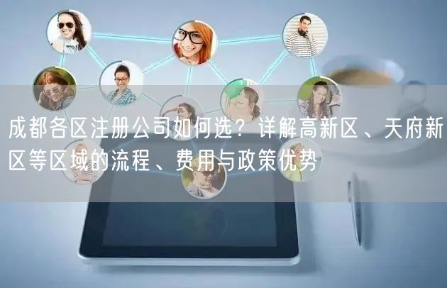 成都各区注册公司如何选？详解高新区、天府新区等区域的流程、费用与政策优势