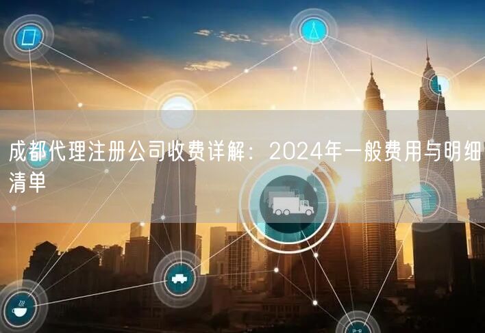 成都代理注册公司收费详解：2024年一般费用与明细清单