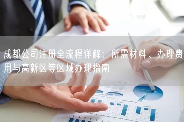 成都公司注册全流程详解：所需材料、办理费用与高新区等区域办理指南
