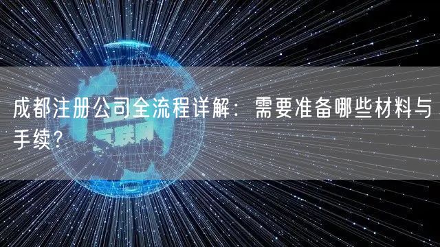 成都注册公司全流程详解：需要准备哪些材料与手续？