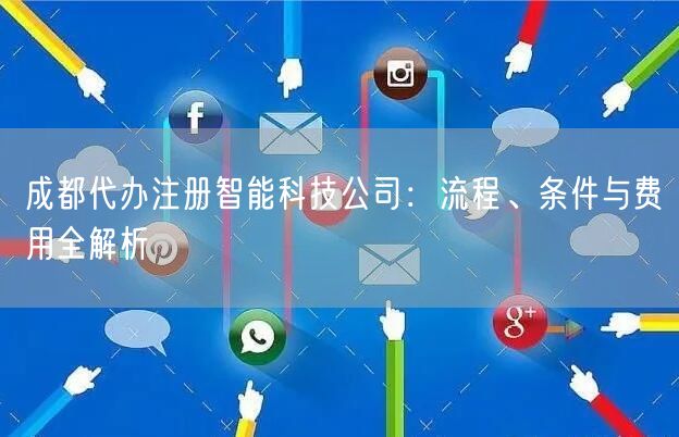 成都代办注册智能科技公司：流程、条件与费用全解析