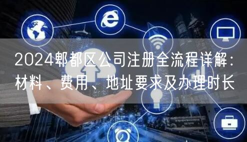 2024郫都区公司注册全流程详解:材料、费用、地址要求及办理时长 2024郫都区公司注册全流程详解:材料、费用、地址要求及办理时长