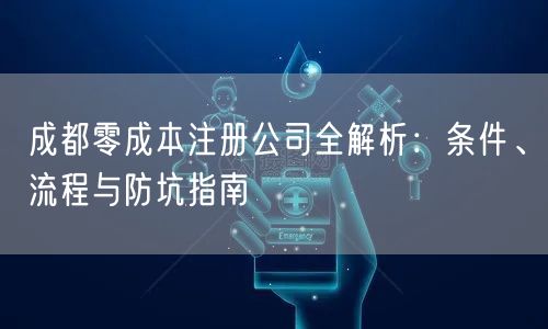 成都零成本注册公司全解析：条件、流程与防坑指南