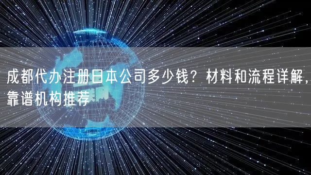 成都代办注册日本公司多少钱？材料和流程详解，靠谱机构推荐
