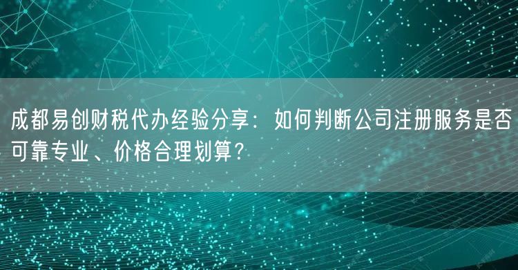成都易创财税代办经验分享:如何判断公司注册服务是否可靠专业、价格合理划算? 成都易创财税代办经验分享:如何判断公司注册服务是否可靠专业、价格合理划算?