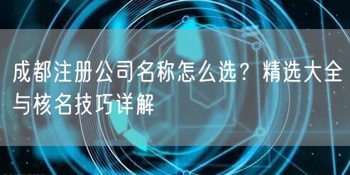 成都注册公司名称怎么选？精选大全与核名技巧详解