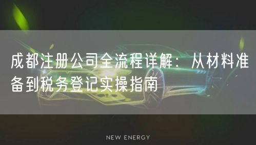 成都注册公司全流程详解：从材料准备到税务登记实操指南
