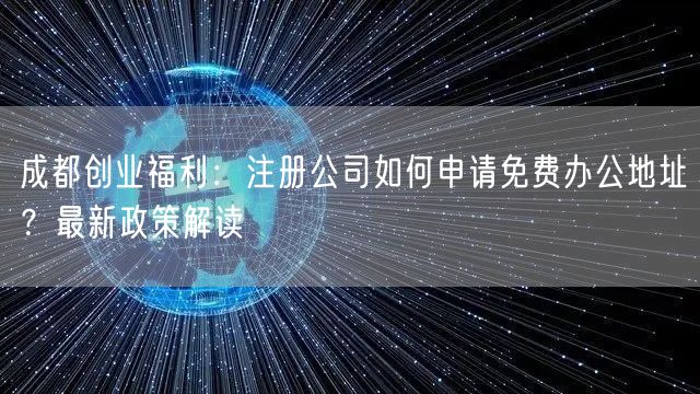 成都创业福利:注册公司如何申请免费办公地址?最新政策解读 成都创业福利:注册公司如何申请免费办公地址?最新政策解读