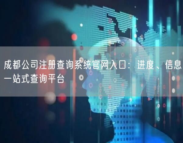 成都公司注册查询系统官网入口:进度、信息一站式查询平台 成都公司注册查询系统官网入口:进度、信息一站式查询平台