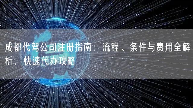 成都代驾公司注册指南：流程、条件与费用全解析，快速代办攻略