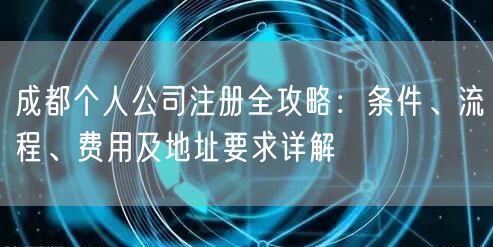 成都个人公司注册全攻略：条件、流程、费用及地址要求详解