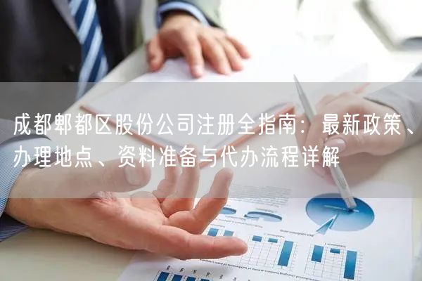 成都郫都区股份公司注册全指南:最新政策、办理地点、资料准备与代办流程详解 成都郫都区股份公司注册全指南:最新政策、办理地点、资料准备与代办流程详解