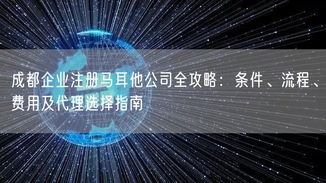 成都企业注册马耳他公司全攻略：条件、流程、费用及代理选择指南