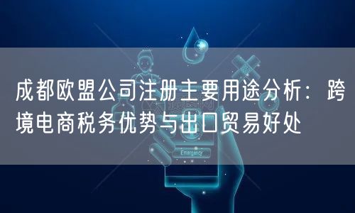 成都欧盟公司注册主要用途分析：跨境电商税务优势与出口贸易好处