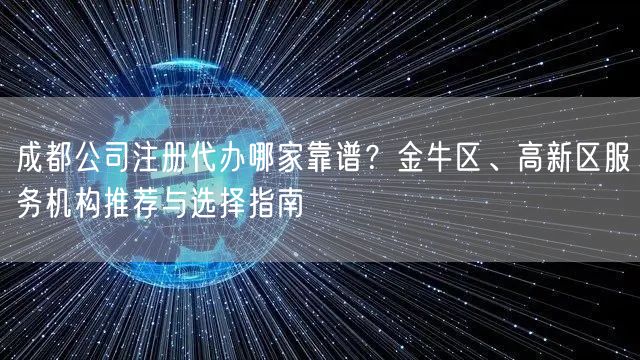 成都公司注册代办哪家靠谱？金牛区、高新区服务机构推荐与选择指南