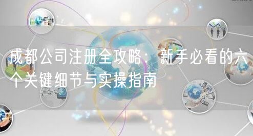 成都公司注册全攻略：新手必看的六个关键细节与实操指南