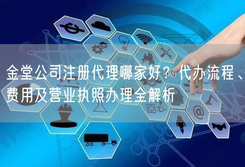 金堂公司注册代理哪家好？代办流程、费用及营业执照办理全解析