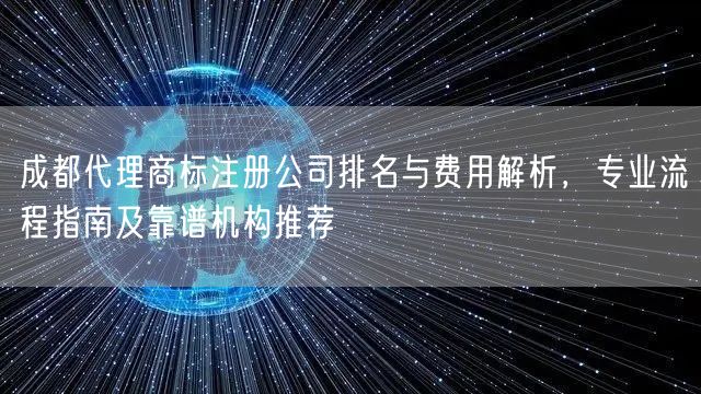 成都代理商标注册公司排名与费用解析,专业流程指南及靠谱机构推荐 成都代理商标注册公司排名与费用解析,专业流程指南及靠谱机构推荐