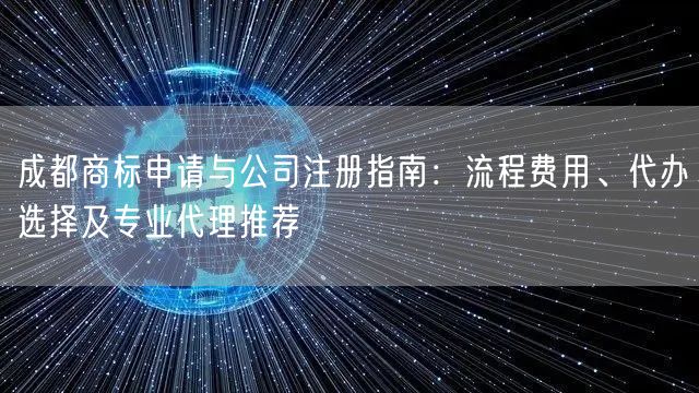 成都商标申请与公司注册指南：流程费用、代办选择及专业代理推荐