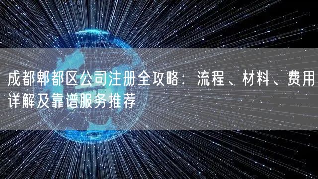 成都郫都区公司注册全攻略：流程、材料、费用详解及靠谱服务推荐