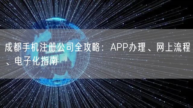 成都手机注册公司全攻略：APP办理、网上流程、电子化指南