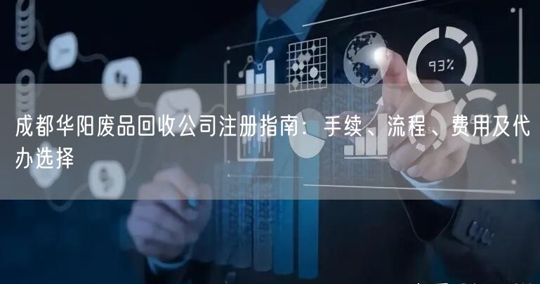 成都华阳废品回收公司注册指南：手续、流程、费用及代办选择