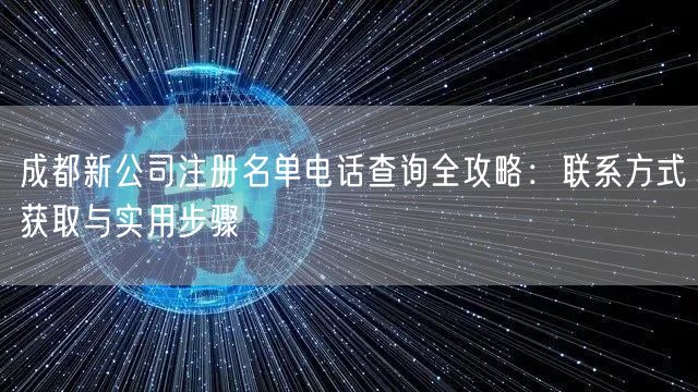 成都新公司注册名单电话查询全攻略：联系方式获取与实用步骤