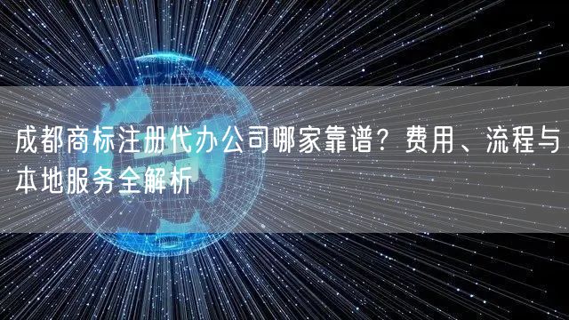 成都商标注册代办公司哪家靠谱？费用、流程与本地服务全解析