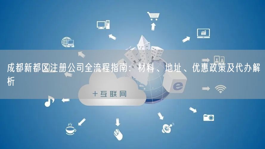 成都新都区注册公司全流程指南:材料、地址、优惠政策及代办解析 成都新都区注册公司全流程指南:材料、地址、优惠政策及代办解析