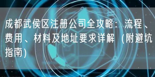 成都武侯区注册公司全攻略：流程、费用、材料及地址要求详解（附避坑指南）