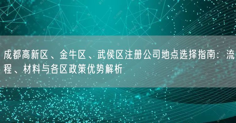 成都高新区、金牛区、武侯区注册公司地点选择指南：流程、材料与各区政策优势解析