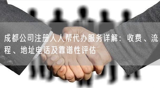 成都公司注册人人帮代办服务详解：收费、流程、地址电话及靠谱性评估