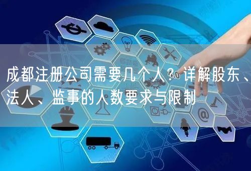 成都注册公司需要几个人?详解股东、法人、监事的人数要求与限制 成都注册公司需要几个人?详解股东、法人、监事的人数要求与限制