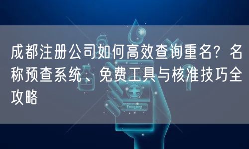 成都注册公司如何高效查询重名？名称预查系统、免费工具与核准技巧全攻略