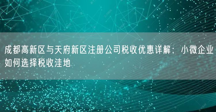 成都高新区与天府新区注册公司税收优惠详解：小微企业如何选择税收洼地