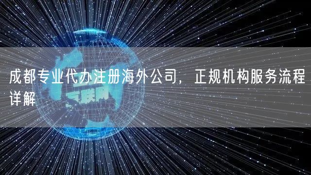 成都专业代办注册海外公司,正规机构服务流程详解 成都专业代办注册海外公司,正规机构服务流程详解