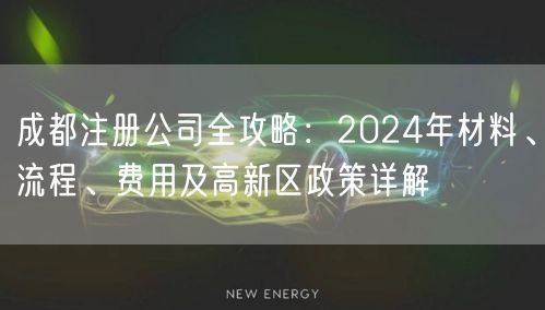 成都注册公司全攻略:2024年材料、流程、费用及高新区政策详解 成都注册公司全攻略:2024年材料、流程、费用及高新区政策详解