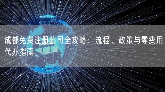 成都免费注册公司全攻略：流程、政策与零费用代办指南