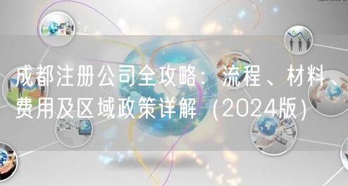 成都注册公司全攻略：流程、材料、费用及区域政策详解（2024版）
