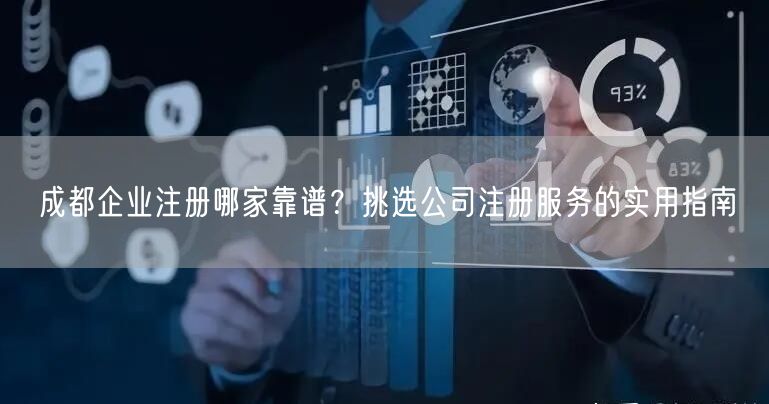成都企业注册哪家靠谱？挑选公司注册服务的实用指南