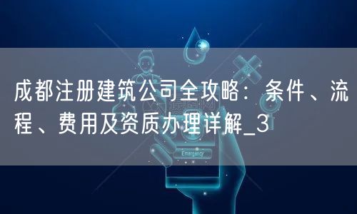 成都注册建筑公司全攻略:条件、流程、费用及资质办理详解_3 成都注册建筑公司全攻略:条件、流程、费用及资质办理详解_3