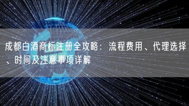成都白酒商标注册全攻略:流程费用、代理选择、时间及注意事项详解 成都白酒商标注册全攻略:流程费用、代理选择、时间及注意事项详解
