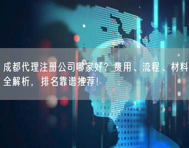 成都代理注册公司哪家好?费用、流程、材料全解析,排名靠谱推荐! 成都代理注册公司哪家好?费用、流程、材料全解析,排名靠谱推荐!